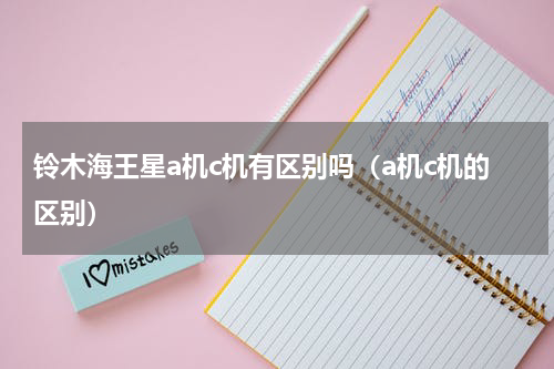 铃木海王星a机c机有区别吗（a机c机的区别）