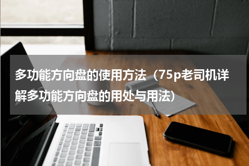 多功能方向盘的使用方法（75p老司机详解多功能方向盘的用处与用法）