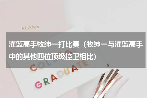 灌篮高手牧绅一打比赛（牧绅一与灌篮高手中的其他四位顶级控卫相比）