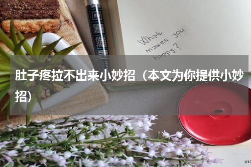 肚子疼拉不出来小妙招（本文为你提供小妙招）