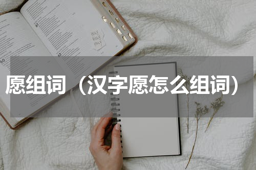 愿组词（汉字愿怎么组词）