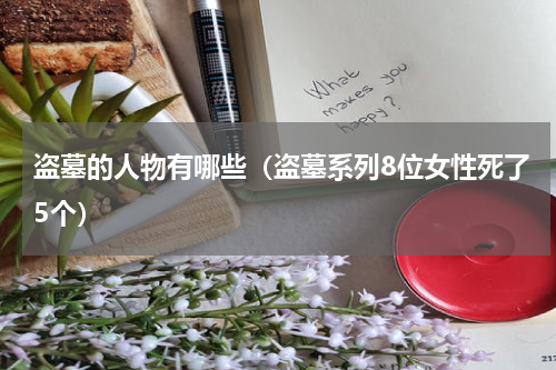 盗墓的人物有哪些（盗墓系列8位女性死了5个）