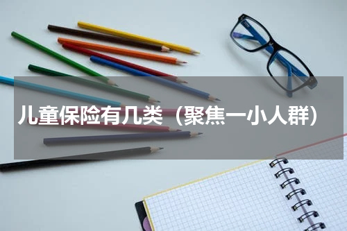 儿童保险有几类（聚焦一小人群）