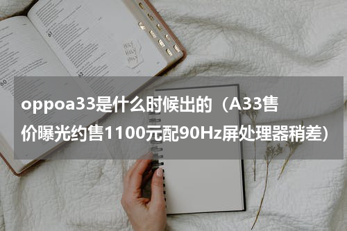 oppoa33是什么时候出的（A33售价曝光约售1100元配90Hz屏处理器稍差）