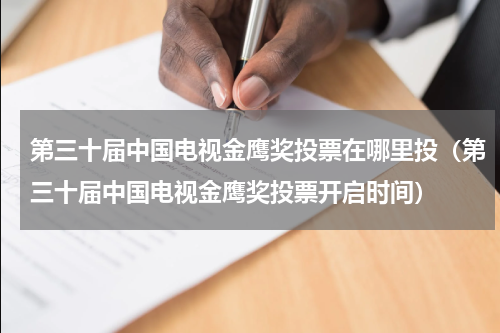 第三十届中国电视金鹰奖投票在哪里投（第三十届中国电视金鹰奖投票开启时间）
