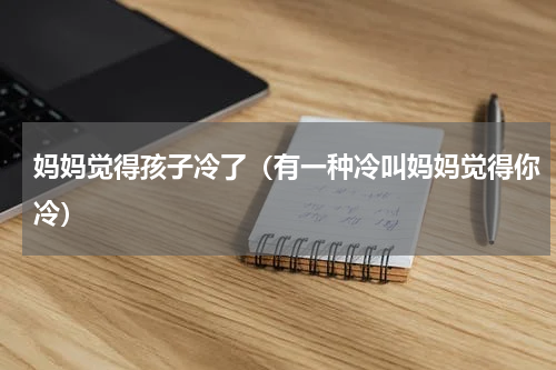 妈妈觉得孩子冷了（有一种冷叫妈妈觉得你冷）
