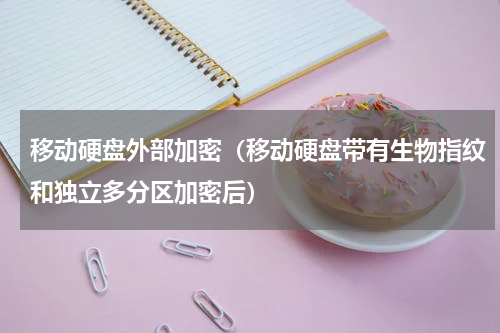 移动硬盘外部加密（移动硬盘带有生物指纹和独立多分区加密后）