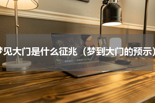 梦见大门是什么征兆（梦到大门的预示）