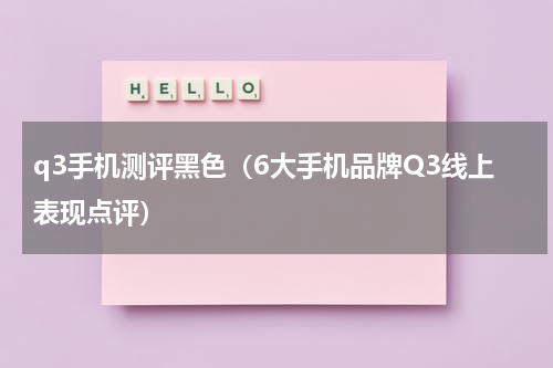 q3手机测评黑色（6大手机品牌Q3线上表现点评）