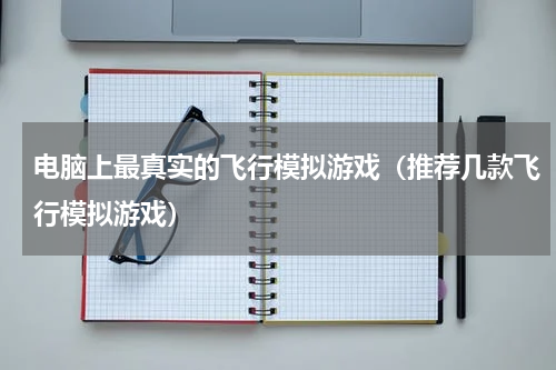 电脑上最真实的飞行模拟游戏（推荐几款飞行模拟游戏）