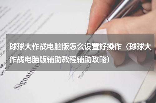 球球大作战电脑版怎么设置好操作（球球大作战电脑版辅助教程辅助攻略）