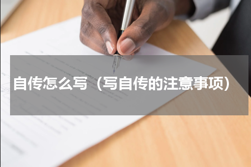 自传怎么写（写自传的注意事项）