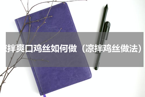 凉拌爽口鸡丝如何做（凉拌鸡丝做法）