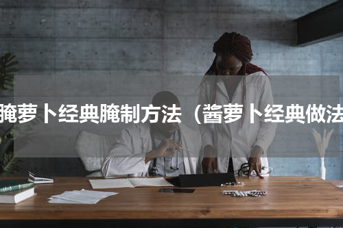酱腌萝卜经典腌制方法（酱萝卜经典做法）