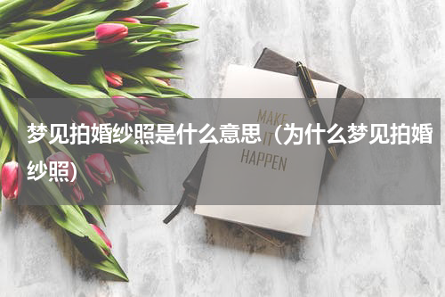 梦见拍婚纱照是什么意思（为什么梦见拍婚纱照）