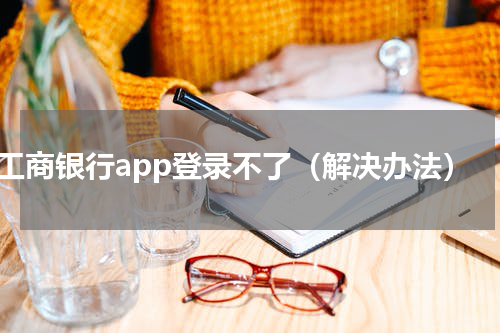 工商银行app登录不了（解决办法）