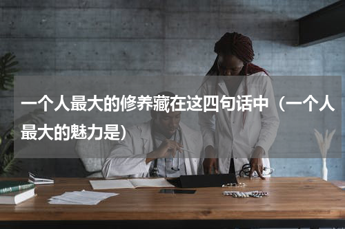 一个人最大的修养藏在这四句话中（一个人最大的魅力是）
