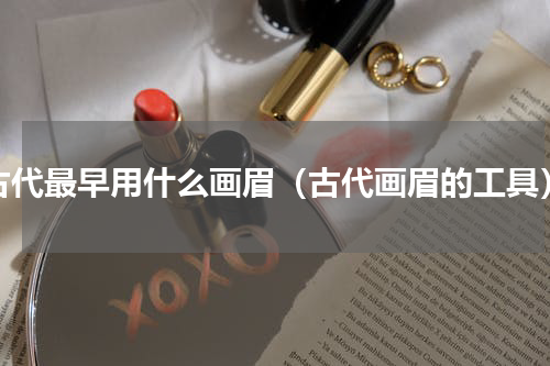 古代最早用什么画眉（古代画眉的工具）