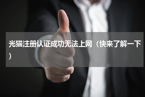 光猫注册认证成功无法上网（快来了解一下）