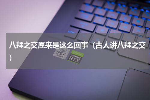 八拜之交原来是这么回事（古人讲八拜之交）
