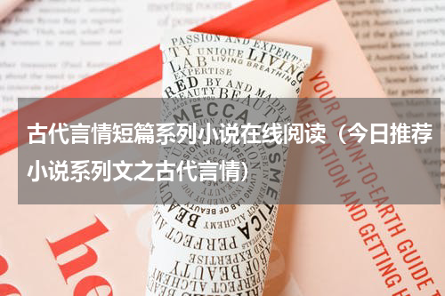 古代言情短篇系列小说在线阅读（今日推荐小说系列文之古代言情）