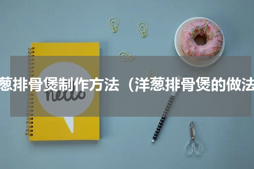 洋葱排骨煲制作方法（洋葱排骨煲的做法）