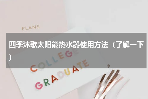 四季沐歌太阳能热水器使用方法（了解一下）
