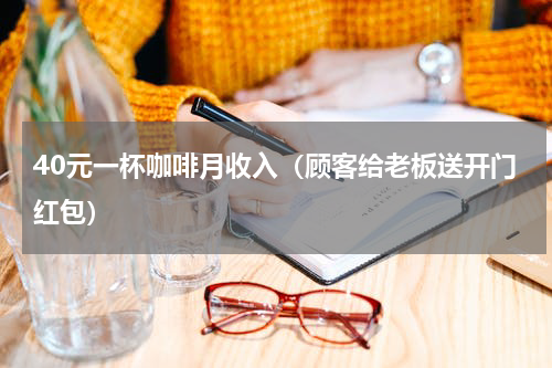 40元一杯咖啡月收入（顾客给老板送开门红包）