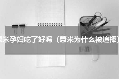 薏米孕妇吃了好吗（薏米为什么被追捧）