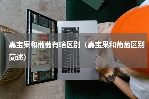 嘉宝果和葡萄有啥区别（嘉宝果和葡萄区别简述）