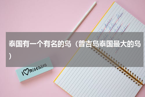 泰国有一个有名的岛（普吉岛泰国最大的岛）