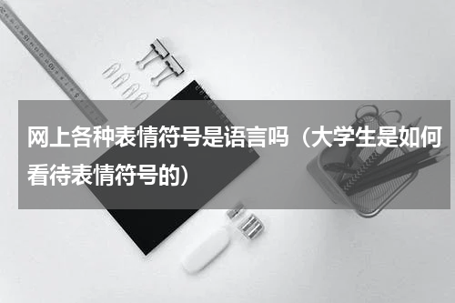 网上各种表情符号是语言吗（大学生是如何看待表情符号的）