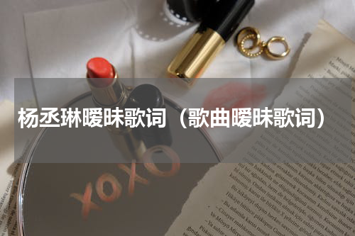 杨丞琳暧昧歌词（歌曲暧昧歌词）