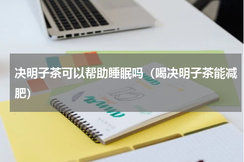 决明子茶可以帮助睡眠吗（喝决明子茶能减肥）