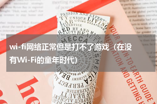 wi-fi网络正常但是打不了游戏（在没有Wi-Fi的童年时代）