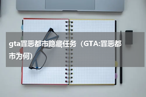 gta罪恶都市隐藏任务（GTA:罪恶都市为何）