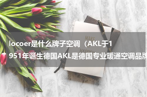 locoer是什么牌子空调（AKL于1951年诞生德国AKL是德国专业暖通空调品牌）