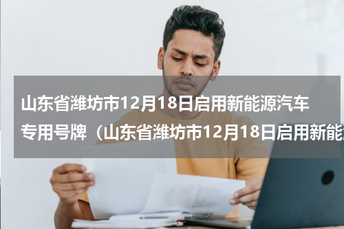 山东省潍坊市12月18日启用新能源汽车专用号牌（山东省潍坊市12月18日启用新能源汽车专用号牌）