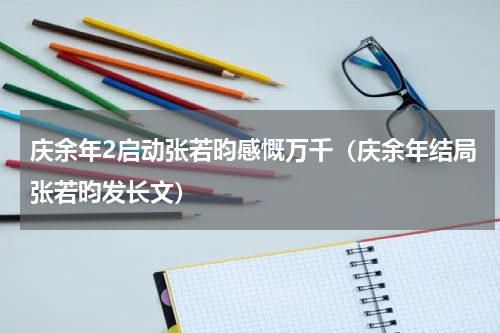 庆余年2启动张若昀感慨万千（庆余年结局张若昀发长文）