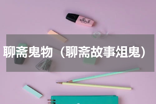 聊斋鬼物（聊斋故事俎鬼）