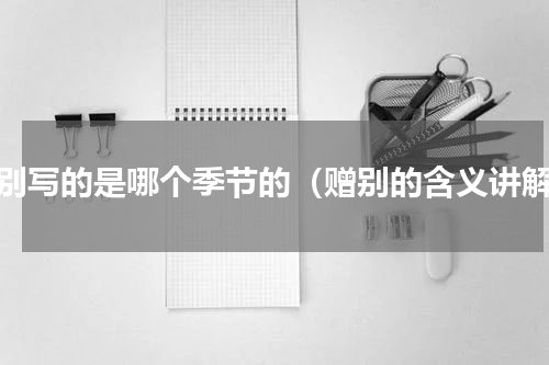 赠别写的是哪个季节的（赠别的含义讲解）