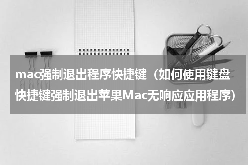 mac强制退出程序快捷键（如何使用键盘快捷键强制退出苹果Mac无响应应用程序）