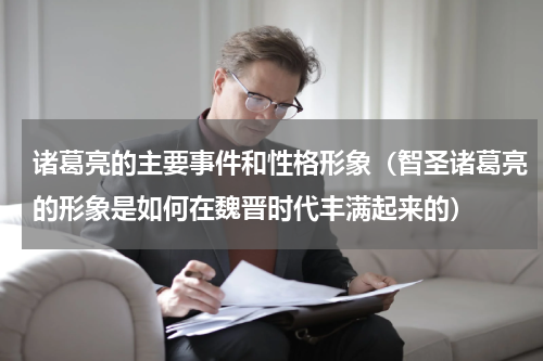 诸葛亮的主要事件和性格形象（智圣诸葛亮的形象是如何在魏晋时代丰满起来的）