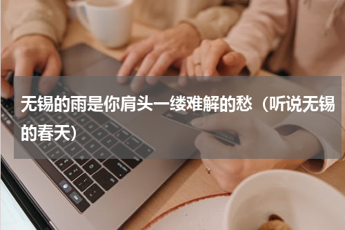 无锡的雨是你肩头一缕难解的愁（听说无锡的春天）