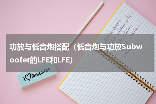 功放与低音炮搭配（低音炮与功放Subwoofer的LFE和LFE）