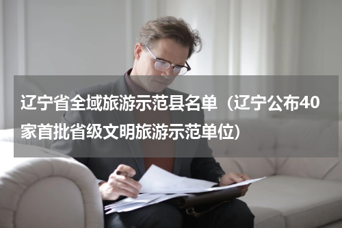 辽宁省全域旅游示范县名单（辽宁公布40家首批省级文明旅游示范单位）