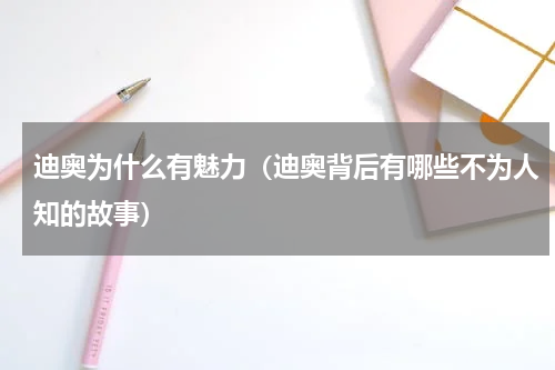 迪奥为什么有魅力（迪奥背后有哪些不为人知的故事）