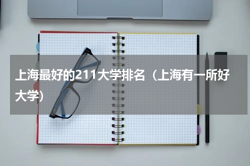 上海最好的211大学排名（上海有一所好大学）