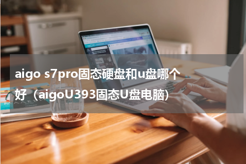 aigo s7pro固态硬盘和u盘哪个好（aigoU393固态U盘电脑）