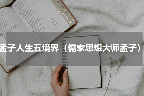 孟子人生五境界（儒家思想大师孟子）